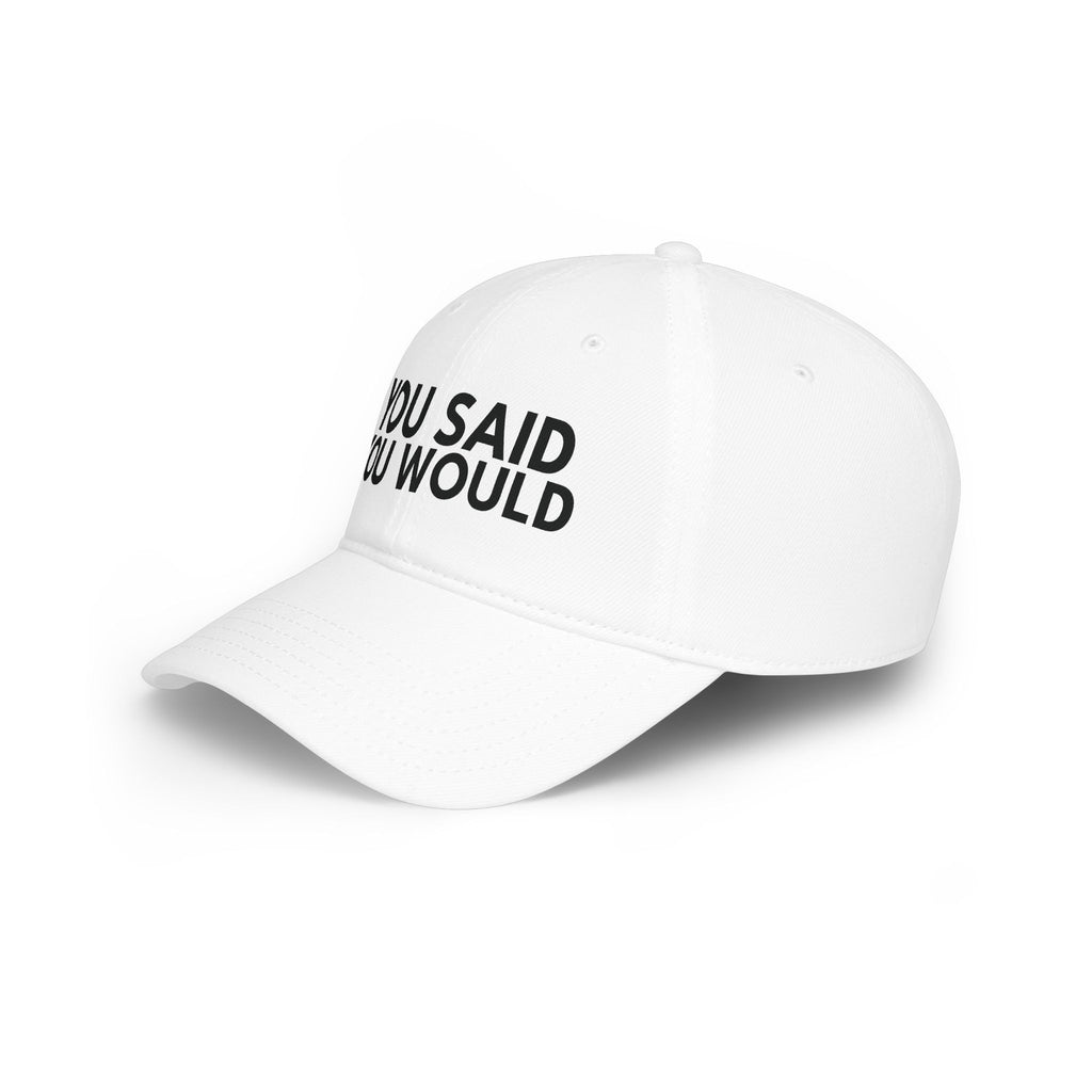 You Said You Would Baseball Cap — Embroidered Low Profile Hat